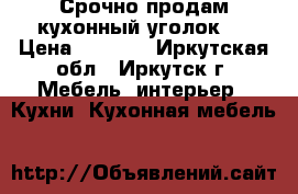 Срочно продам кухонный уголок,  › Цена ­ 9 000 - Иркутская обл., Иркутск г. Мебель, интерьер » Кухни. Кухонная мебель   